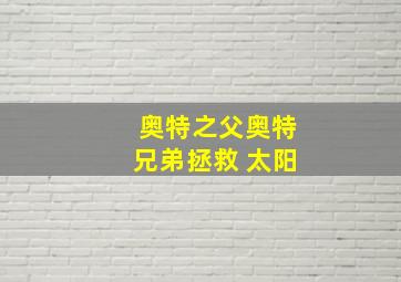 奥特之父奥特兄弟拯救 太阳